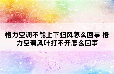 格力空调不能上下扫风怎么回事 格力空调风叶打不开怎么回事